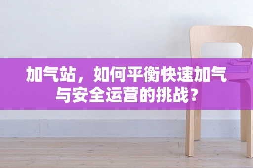 加气站，如何平衡快速加气与安全运营的挑战？