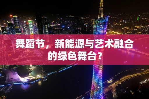 舞蹈节，新能源与艺术融合的绿色舞台？