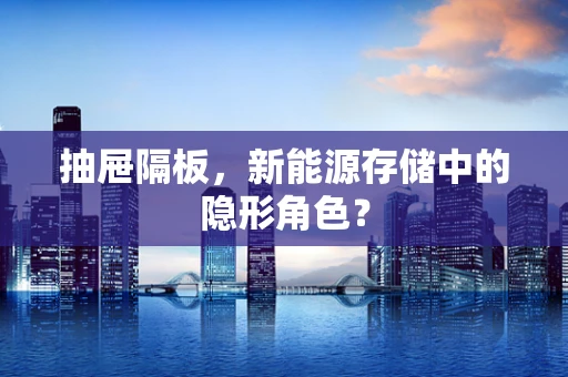抽屉隔板，新能源存储中的隐形角色？