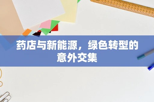 药店与新能源，绿色转型的意外交集