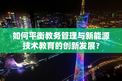 如何平衡教务管理与新能源技术教育的创新发展？