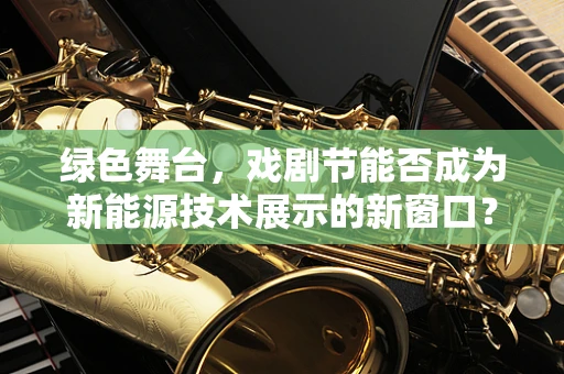 绿色舞台，戏剧节能否成为新能源技术展示的新窗口？