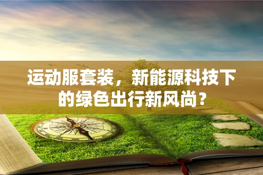 运动服套装，新能源科技下的绿色出行新风尚？