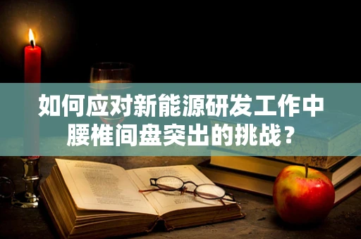 如何应对新能源研发工作中腰椎间盘突出的挑战？