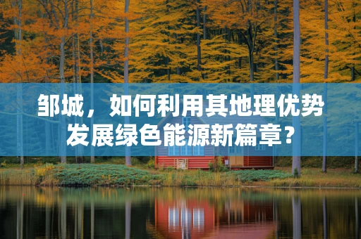 邹城，如何利用其地理优势发展绿色能源新篇章？