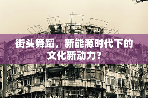 街头舞蹈，新能源时代下的文化新动力？