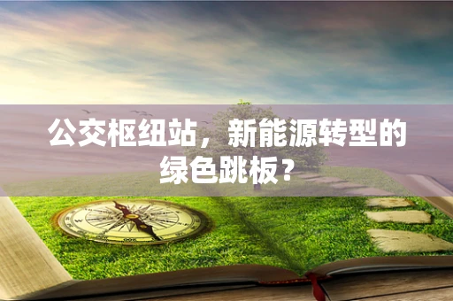 公交枢纽站，新能源转型的绿色跳板？