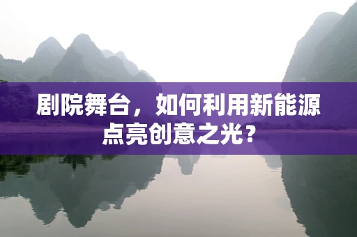 剧院舞台，如何利用新能源点亮创意之光？