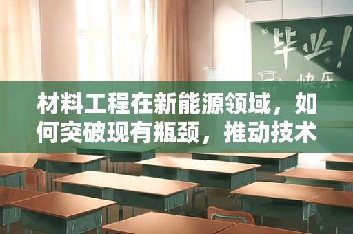 材料工程在新能源领域，如何突破现有瓶颈，推动技术创新？