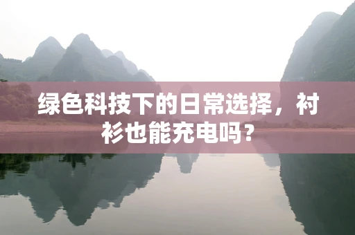 绿色科技下的日常选择，衬衫也能充电吗？