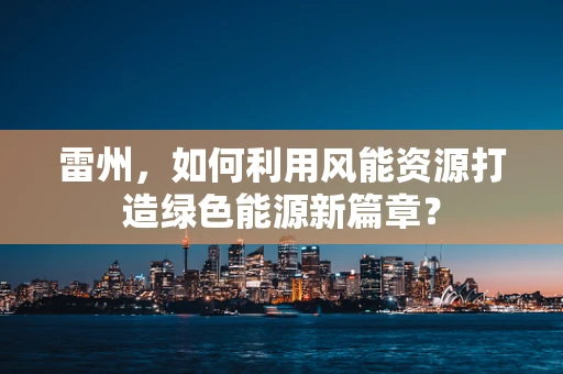 雷州，如何利用风能资源打造绿色能源新篇章？