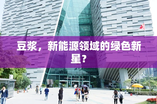 豆浆，新能源领域的绿色新星？