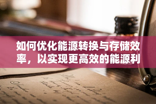 如何优化能源转换与存储效率，以实现更高效的能源利用？
