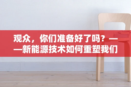 观众，你们准备好了吗？——新能源技术如何重塑我们的观影体验？