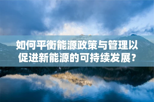 如何平衡能源政策与管理以促进新能源的可持续发展？