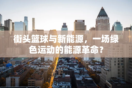 街头篮球与新能源，一场绿色运动的能源革命？