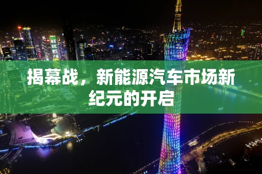 揭幕战，新能源汽车市场新纪元的开启