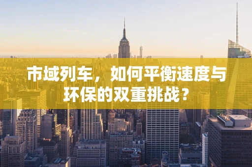 市域列车，如何平衡速度与环保的双重挑战？