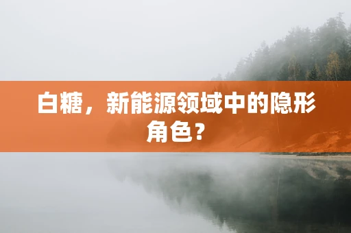 白糖，新能源领域中的隐形角色？
