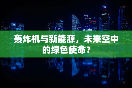 轰炸机与新能源，未来空中的绿色使命？