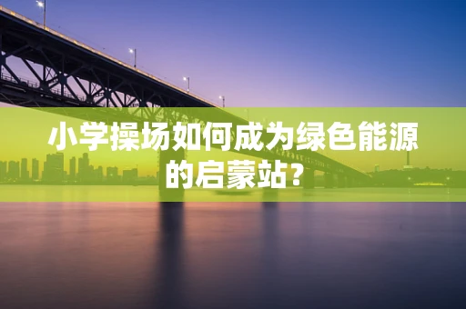 小学操场如何成为绿色能源的启蒙站？