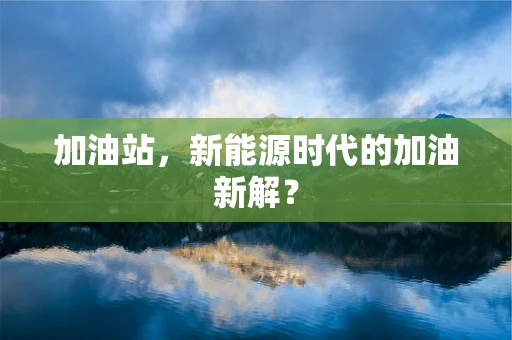加油站，新能源时代的加油新解？