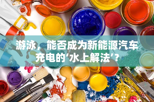 游泳，能否成为新能源汽车充电的‘水上解法’？
