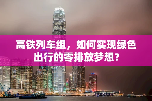 高铁列车组，如何实现绿色出行的零排放梦想？