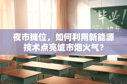 夜市摊位，如何利用新能源技术点亮城市烟火气？