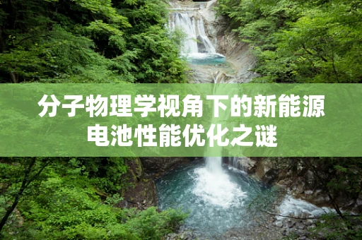 分子物理学视角下的新能源电池性能优化之谜