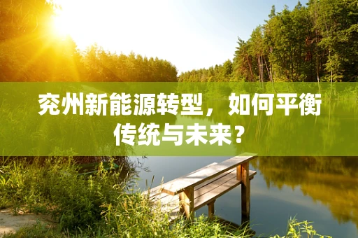 兖州新能源转型，如何平衡传统与未来？