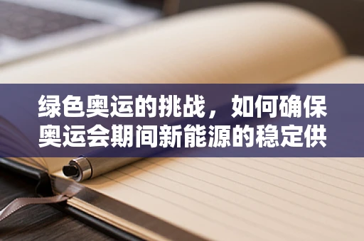 绿色奥运的挑战，如何确保奥运会期间新能源的稳定供应？