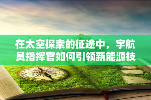 在太空探索的征途中，宇航员指挥官如何引领新能源技术的创新应用？