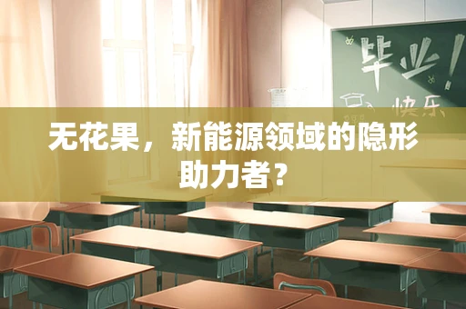 无花果，新能源领域的隐形助力者？