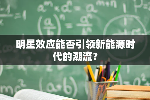 明星效应能否引领新能源时代的潮流？