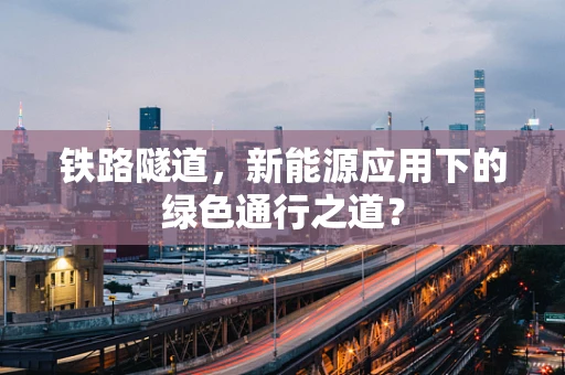 铁路隧道，新能源应用下的绿色通行之道？