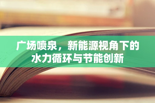 广场喷泉，新能源视角下的水力循环与节能创新