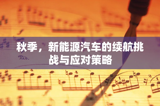 秋季，新能源汽车的续航挑战与应对策略
