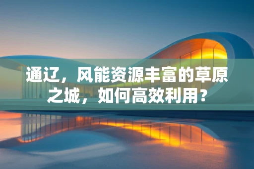 通辽，风能资源丰富的草原之城，如何高效利用？
