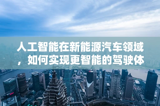 人工智能在新能源汽车领域，如何实现更智能的驾驶体验？