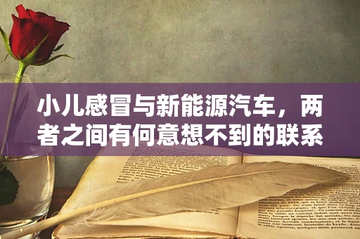 小儿感冒与新能源汽车，两者之间有何意想不到的联系？