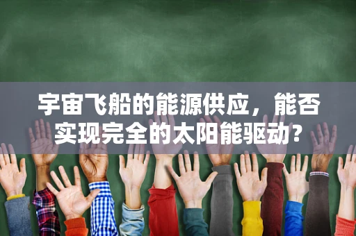 宇宙飞船的能源供应，能否实现完全的太阳能驱动？