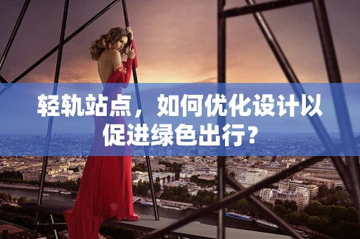 轻轨站点，如何优化设计以促进绿色出行？