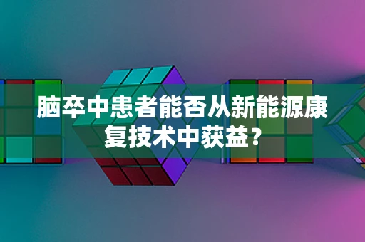 脑卒中患者能否从新能源康复技术中获益？