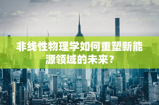 非线性物理学如何重塑新能源领域的未来？