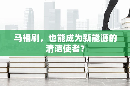 马桶刷，也能成为新能源的清洁使者？