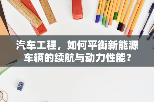 汽车工程，如何平衡新能源车辆的续航与动力性能？