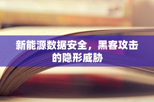 新能源数据安全，黑客攻击的隐形威胁