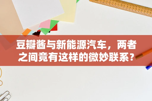 豆瓣酱与新能源汽车，两者之间竟有这样的微妙联系？