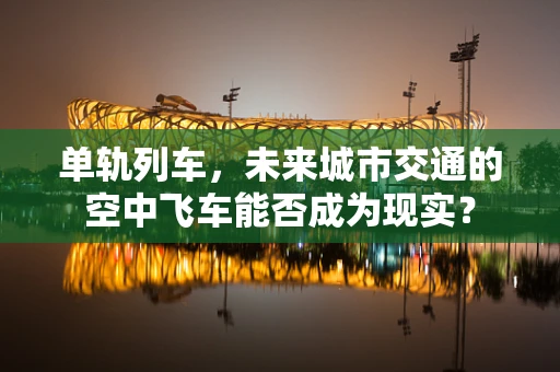 单轨列车，未来城市交通的空中飞车能否成为现实？